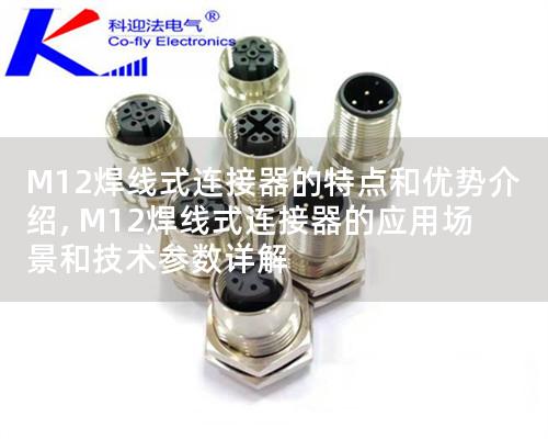 M12焊線式連接器的特點和優(yōu)勢介紹, M12焊線式連接器的應(yīng)用場景和技術(shù)參數(shù)詳解