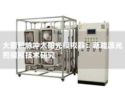 大面積脈沖太陽光模擬器：新能源光照模擬技術(shù)研究