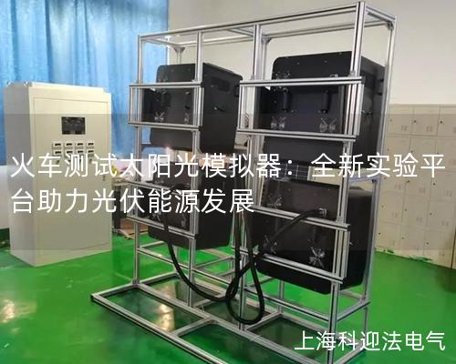 火車測試太陽光模擬器：全新實驗平臺助力光伏能源發(fā)展