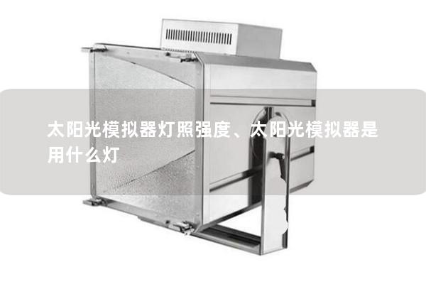 太陽光模擬器燈照強(qiáng)度、太陽光模擬器是用什么燈