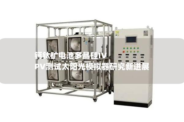 鈣鈦礦電池多晶硅IV PV測(cè)試太陽光模擬器研究新進(jìn)展